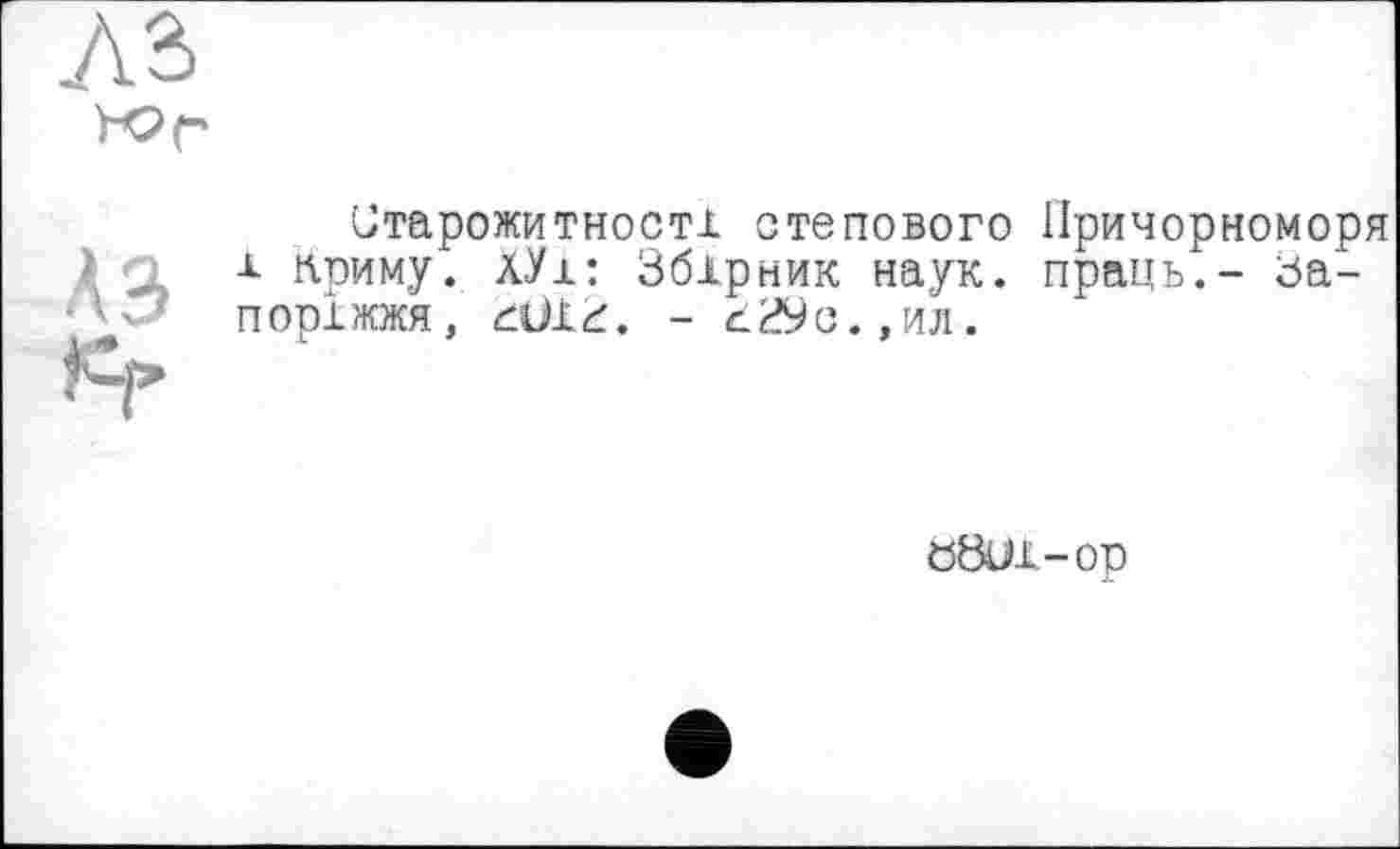 ﻿Старожитності степового Причорноморя
• □ і приму. лУї: Збірник наук, праць.- за-
■ поріжжя, đU13. - ^29с.,ил.
ööui-op